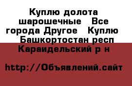 Куплю долота шарошечные - Все города Другое » Куплю   . Башкортостан респ.,Караидельский р-н